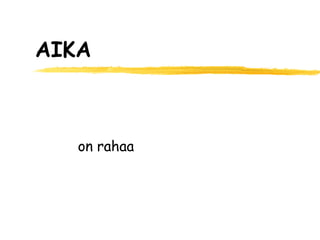 AIKA



   on rahaa
 