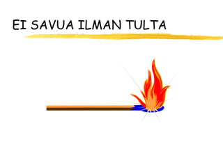 EI SAVUA ILMAN TULTA
 