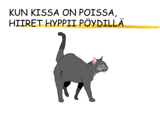 KUN KISSA ON POISSA,
HIIRET HYPPII PÖYDILLÄ
 