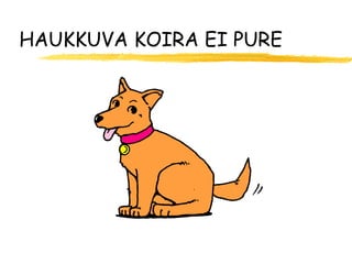 HAUKKUVA KOIRA EI PURE
 