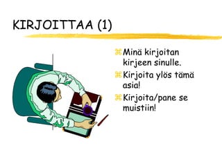 KIRJOITTAA (1)

                 Minä kirjoitan
                  kirjeen sinulle.
                 Kirjoita ylös tämä
                  asia!
                 Kirjoita/pane se
                  muistiin!
 