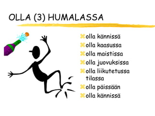 OLLA (3) HUMALASSA

             olla kännissä
             olla kaasussa
             olla maistissa
             olla juovuksissa
             olla liikutetussa
              tilassa
             olla päissään
             olla kännissä
 