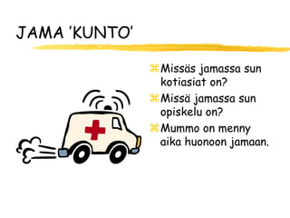 JAMA ’KUNTO’

               Missäs jamassa sun
                kotiasiat on?
               Missä jamassa sun
                opiskelu on?
               Mummo on menny
                aika huonoon jamaan.
 