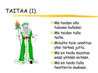TAITAA (1)

             Mä taidan olla
              tulossa hulluksi.
             Mä taidan tulla
              teille.
             Minulta taisi unohtua
              yksi tärkeä juttu.
             Mä en taida muistaa
              enää yhtään mitään.
             Mä en taida tulla
              teatteriin mukaan.
 