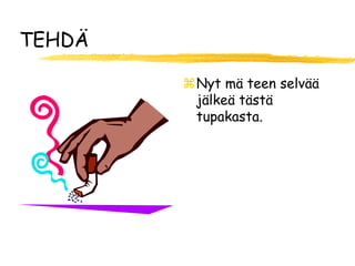 TEHDÄ

        Nyt mä teen selvää
         jälkeä tästä
         tupakasta.
 