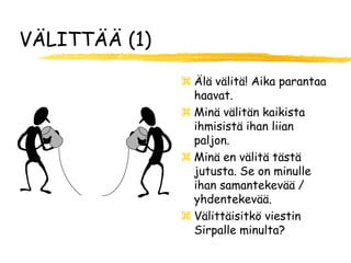 VÄLITTÄÄ (1)

                Älä välitä! Aika parantaa
                 haavat.
                Minä välitän kaikista
                 ihmisistä ihan liian
                 paljon.
                Minä en välitä tästä
                 jutusta. Se on minulle
                 ihan samantekevää /
                 yhdentekevää.
                Välittäisitkö viestin
                 Sirpalle minulta?
 