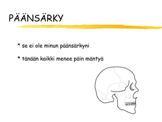 PÄÄNSÄRKY

 * se ei ole minun päänsärkyni

 * tänään kaikki menee päin mäntyä
 