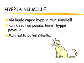 HYPPIÄ SILMILLE

Älä kuule rupee hyppiin mun silmille!!!
Kun kissat on poissa, hiiret hyppii
 pöydille…
Mun hattu putos silmille.
 