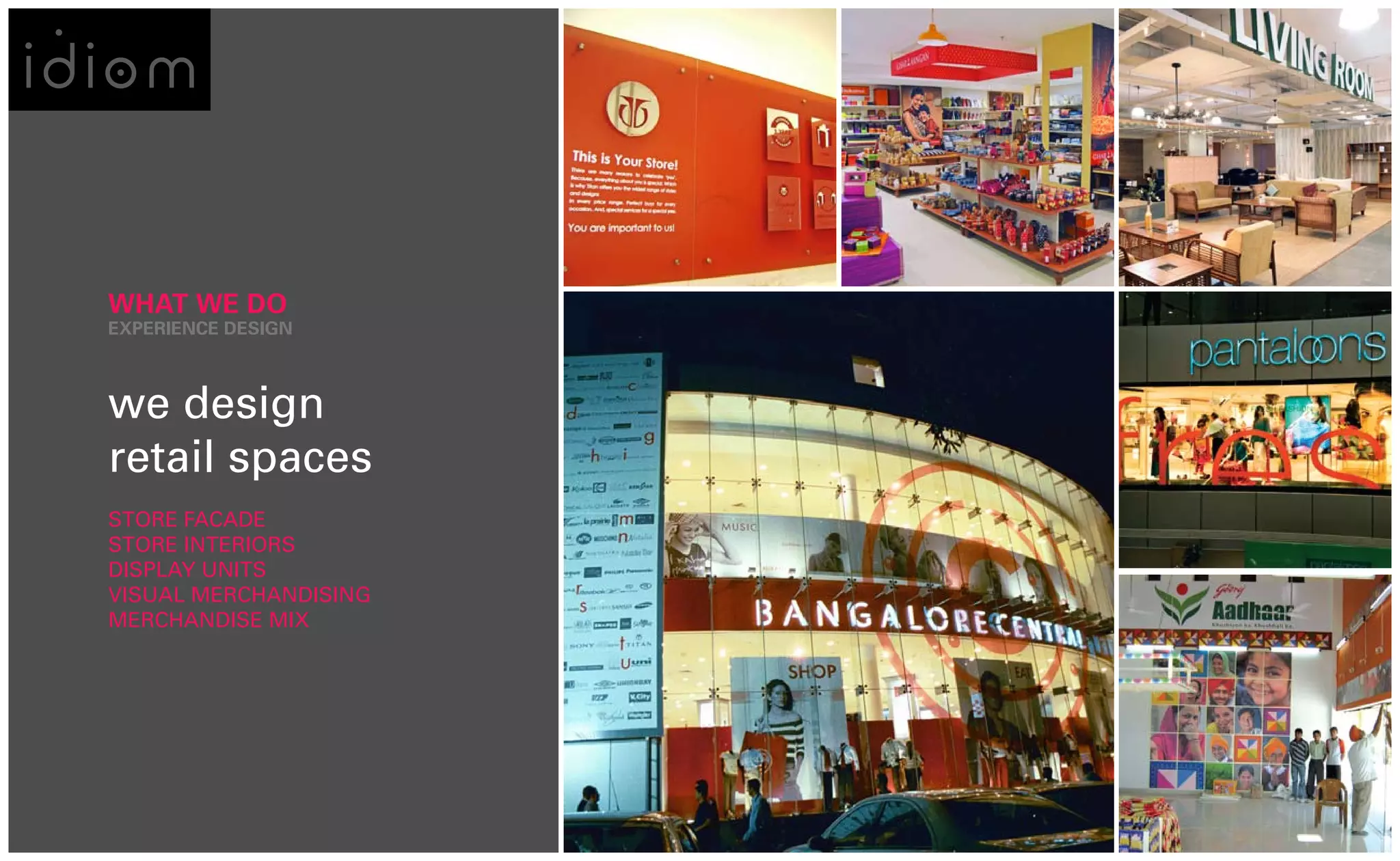 WHAT WE DO
EXPERIENCE DESIGN



we design
retail spaces
STORE FACADE
STORE INTERIORS
DISPLAY UNITS
VISUAL MERCHANDISING
MERCHANDISE MIx
 