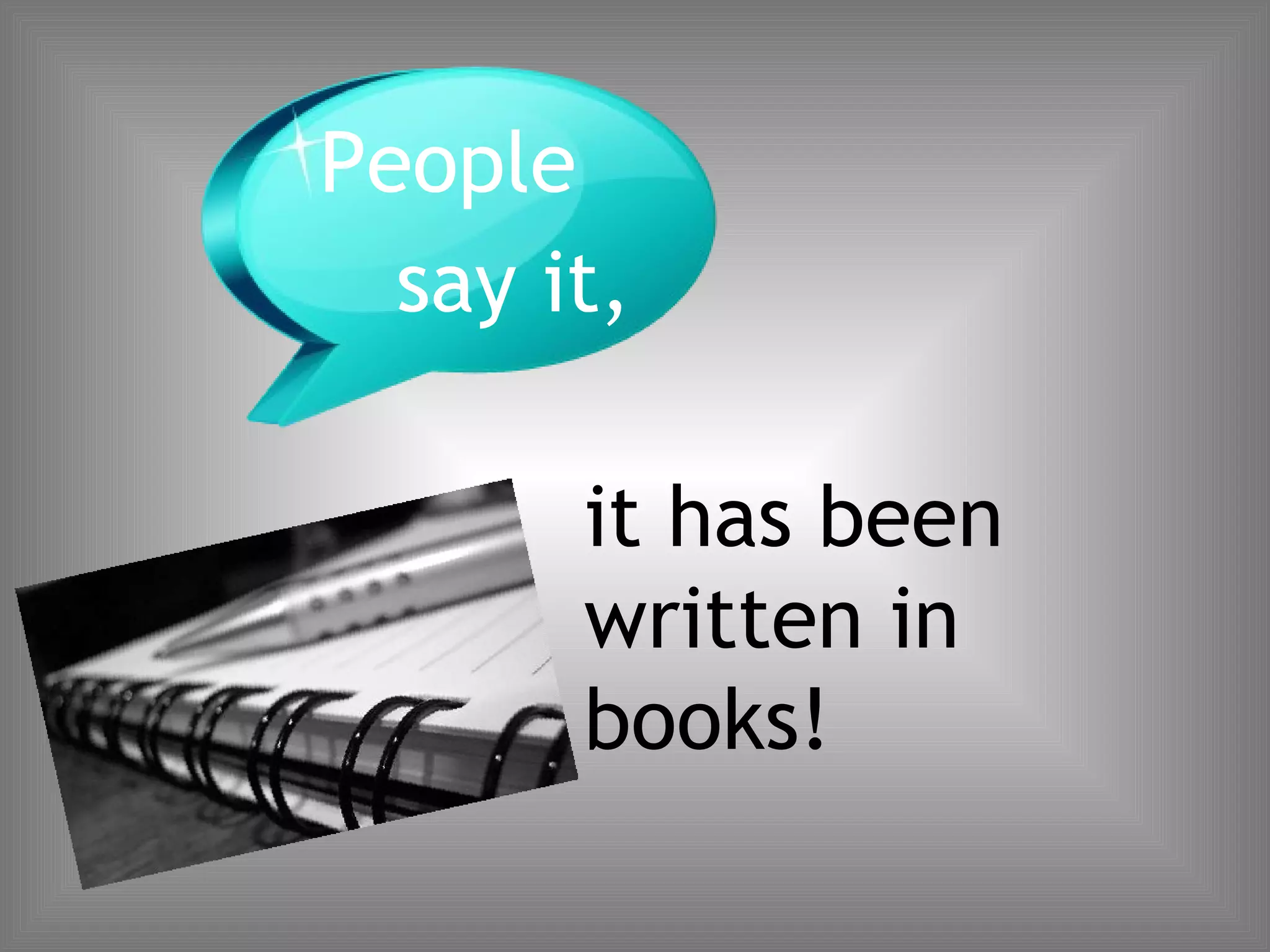 People say it, it has been written in books!