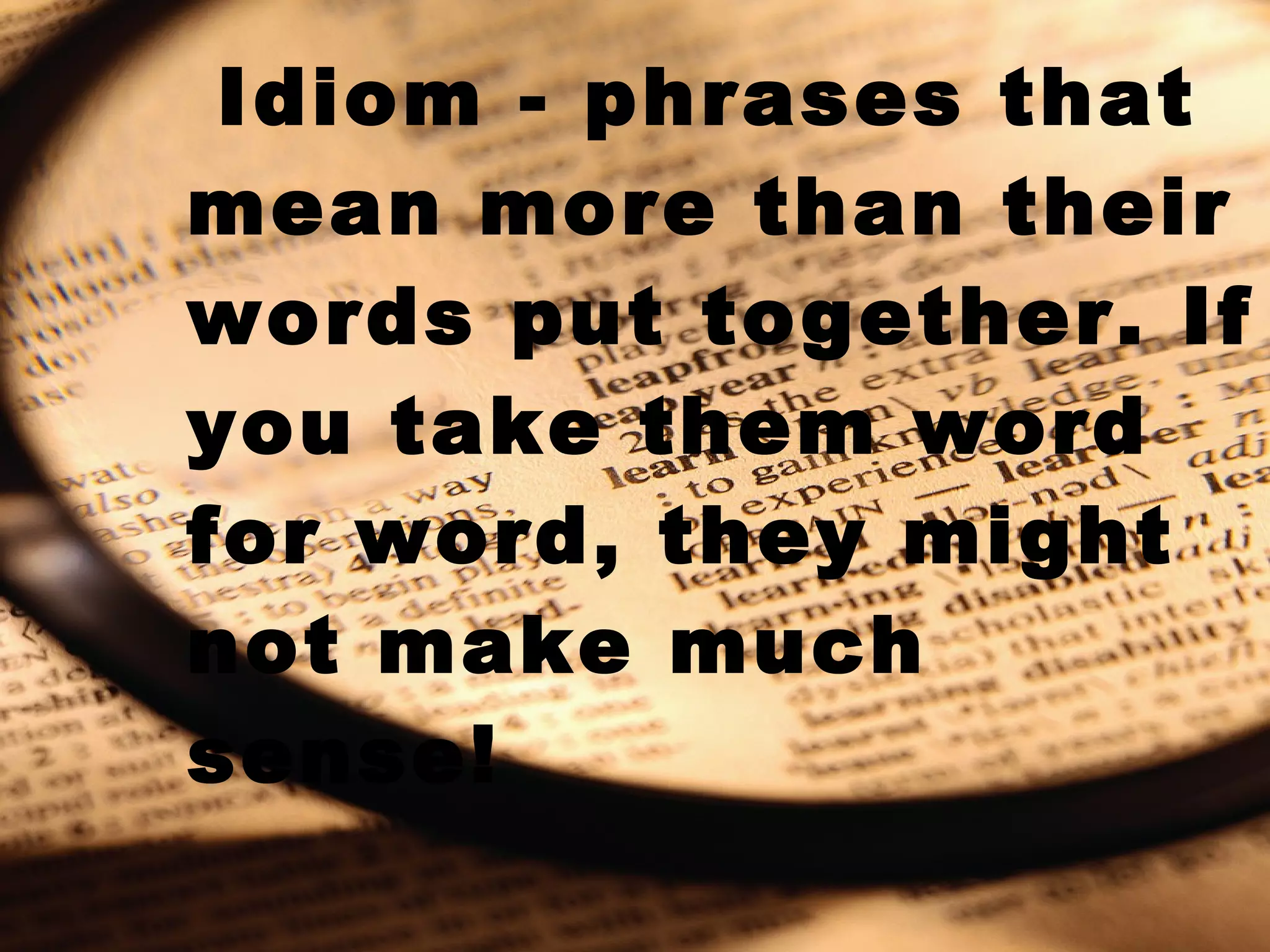 Idiom - phrases that mean more than their words put together. If you take them word for word, they might not make much sense!