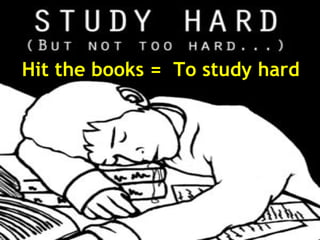 Hit the books =  To study hard 
