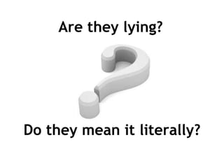 Are they lying?   Do they mean it literally? 