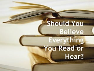 Should You Believe Everything You Read or Hear? 