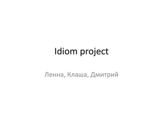 Idiom project

Ленна, Клаша, Дмитрий
 