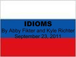 IDIOMS By Abby Fikter and Kyle Richter September 23, 2011 