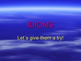 IDIOMS Let´s give them a try! 