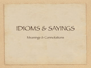 IDIOMS & SAYINGS
  Meanings & Connotations
 