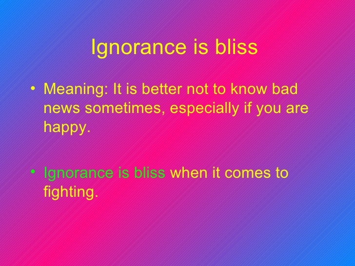 Ignorance is bliss meaning Ignorance is bliss meaning