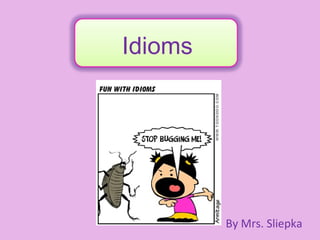 Idioms By Mrs. Sliepka 