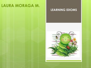 LAURA MORAGA M. LEARNING IDIOMS 