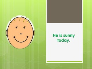 He issunnytoday.