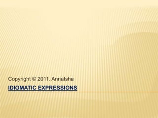 IDIOMATIC EXPRESSIONS Copyright © 2011. AnnaIsha 