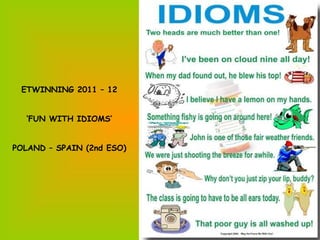 ETWINNING 2011 – 12


  ‘FUN WITH IDIOMS’


POLAND – SPAIN (2nd ESO)
 