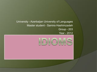 University - Azerbaijan University of Languages
         Master student - Samira Hashimzadeh
                                     Group - 203
                                     Year - 2012
 