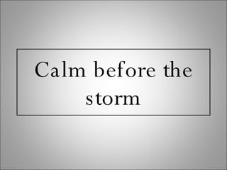 Calm before the storm 