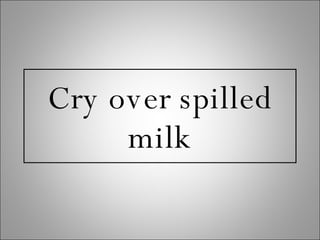 Cry over spilled milk 