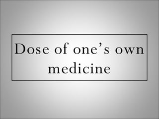 Dose of one’s own medicine 