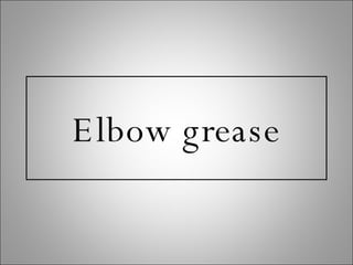 Elbow grease 
