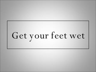 Get your feet wet 