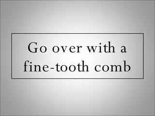 Go over with a fine-tooth comb 