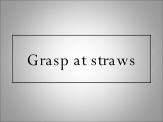 Grasp at straws 