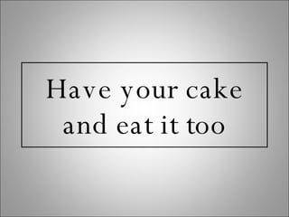 Have your cake and eat it too 