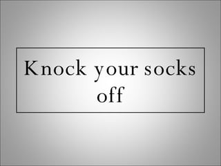 Knock your socks off 