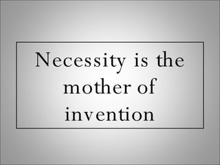 Necessity is the mother of invention 