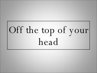 Off the top of your head 