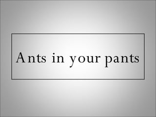 Ants in your pants 