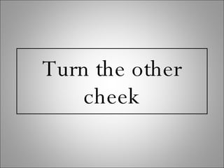 Turn the other cheek 