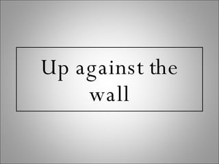 Up against the wall 
