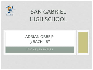I D I O M S / E X A M P L E S
ADRIAN ORBE P.
3 BACH “B”
SAN GABRIEL
HIGH SCHOOL
 