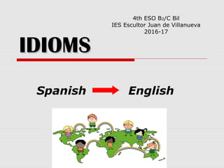 IDIOMSIDIOMS
Spanish English
4th ESO B2/C Bil
IES Escultor Juan de Villanueva
2016-17
 