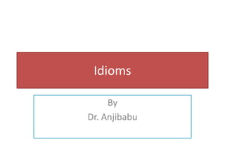 Idioms
By
Dr. Anjibabu
 