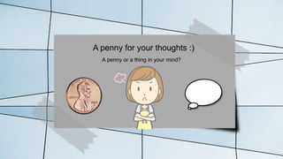 A penny for your thoughts :)
A penny or a thing in your mind?
 