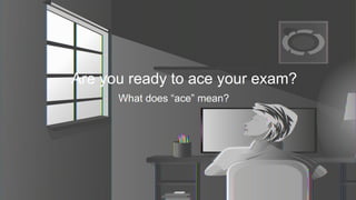 Are you ready to ace your exam?
What does “ace” mean?
 