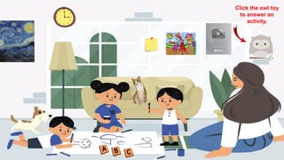 Click the owl toy
to answer an
activity.
 