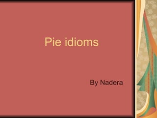 Pie idioms By Nadera  